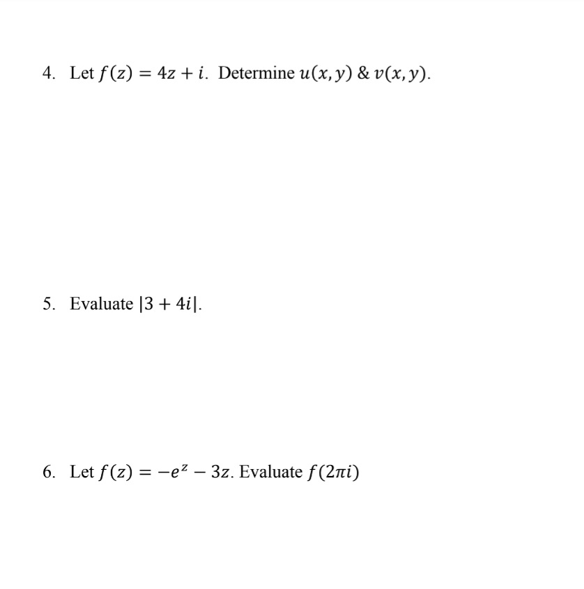 4. Let f(z) = 4z + i. Determine u(x, y) & v(x,y).
%3D
5. Evaluate |3 + 4i[.
6. Let f(z) = -e² – 3z. Evaluate f(2ni)
