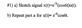 #1) a) Sketch signal
b) Repeat part a for x(t)= e³cosát.
x(t)=e³¹(cos6t)u(t).