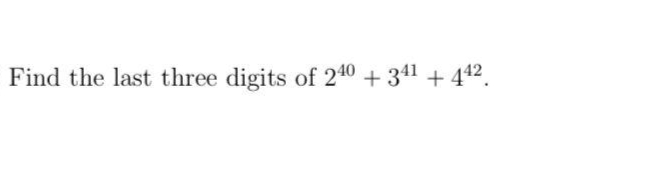 Find the last three digits of 240 + 341 + 442.
