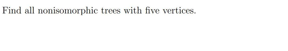 Find all nonisomorphic trees with five vertices.
