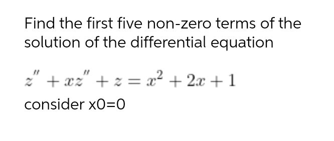 Find the first five non-zero terms of the
solution of the differential equation
2" + xz" + z = x² + 2x + 1
consider x0=0
