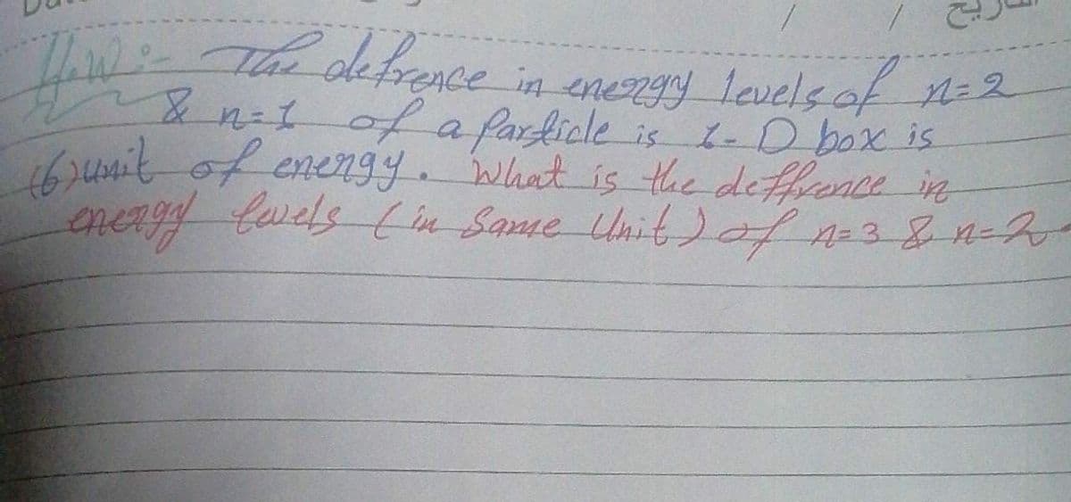 Thedefrence in eneRIY levels of
TwT
& n=1ofa farlicle is L-D box is
sunit of enengy. what is the deffence in
energy lwels in Same Unit) of 38-1-2
