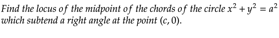 Find the locus of the midpoint of the chords of the circle x² + y² = a²
which subtend a right angle at the point (c, 0).