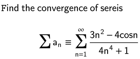 Find the convergence of sereis
00
Σan = Σ 3n2 – 4cosn
4n4 +1
n=1