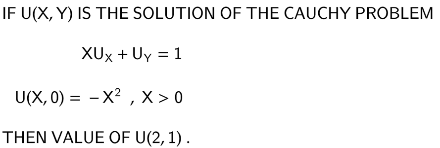 IF U(X, Y) IS THE SOLUTION OF THE CAUCHY PROBLEM
XUx + Uy = 1
U(X, 0) = -X², X>0
THEN VALUE OF U(2, 1).