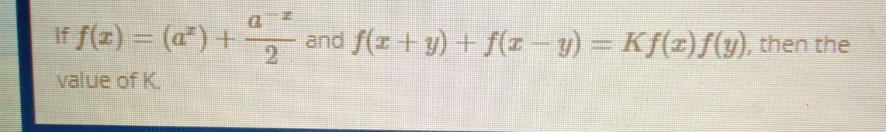 If f(z) = (a") +
and f(z +y) + f(z-y) Kf(z)f(y), then the
21
value of K.
