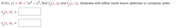 If f(x, y) = 49-7x² - y², find fx(1, 6) and fy(1, 6). Illustrate with either hand drawn sketches or computer plots.
fx (1, 6) =
fy(1, 6) =