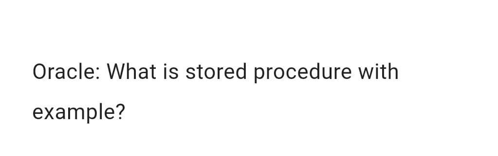 Oracle: What is stored procedure with
example?