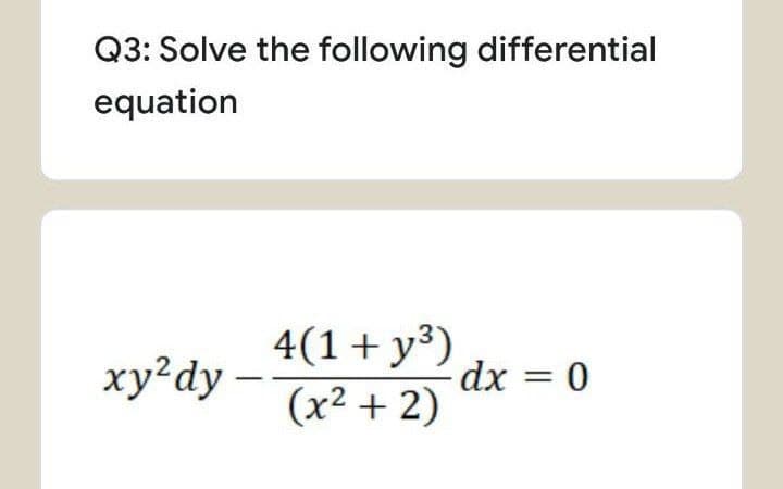 Q3: Solve the following differential
equation
4(1+ y³)
dx = 0
(x² + 2)
xy?dy –
