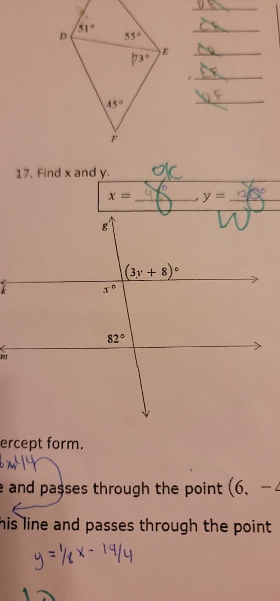 $
m
D
51°
450
17. Find x and y.
F
8
X =
550
.1°
730
82°
SE
$
(3y + 8) ⁰
ercept form.
3x144
e and passes through the point (6, -4
his line and passes through the point
y = 1/2 x - 19/4