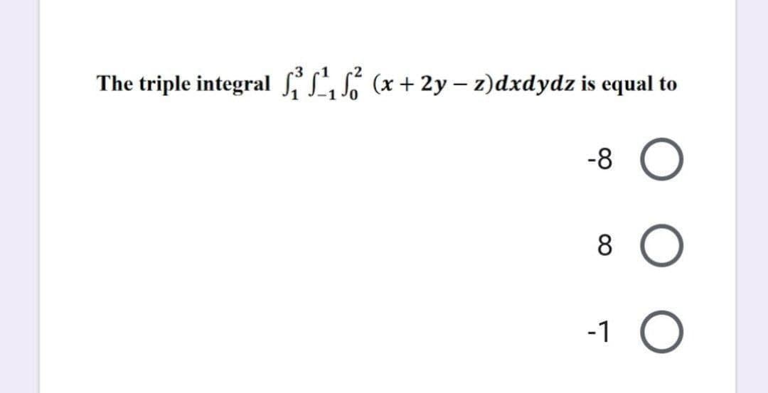 The triple integral f LS6 (x + 2y – z)dxdydz is equal to
-8
-1
