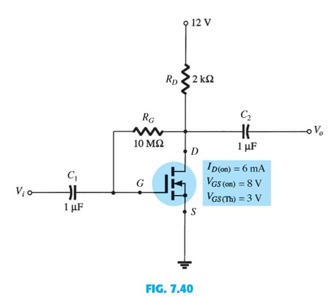 V₁0
C₁
ĐH
1 μF
RG
10 ΜΩ
G
RD
12 V
•2 ΚΩ
D
S
FIG. 7.40
C₂
HH
1 µF
ID (on) = 6 mA
VGS (on) = 8 V
VGS(Th) = 3 V
-。 V