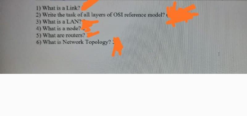 1) What is a Link?
2) Write the task of all layers of OSI reference model? (
3) What is a LAN?
4) What is a node?
5) What are routers?
6) What is Network Topology?3
