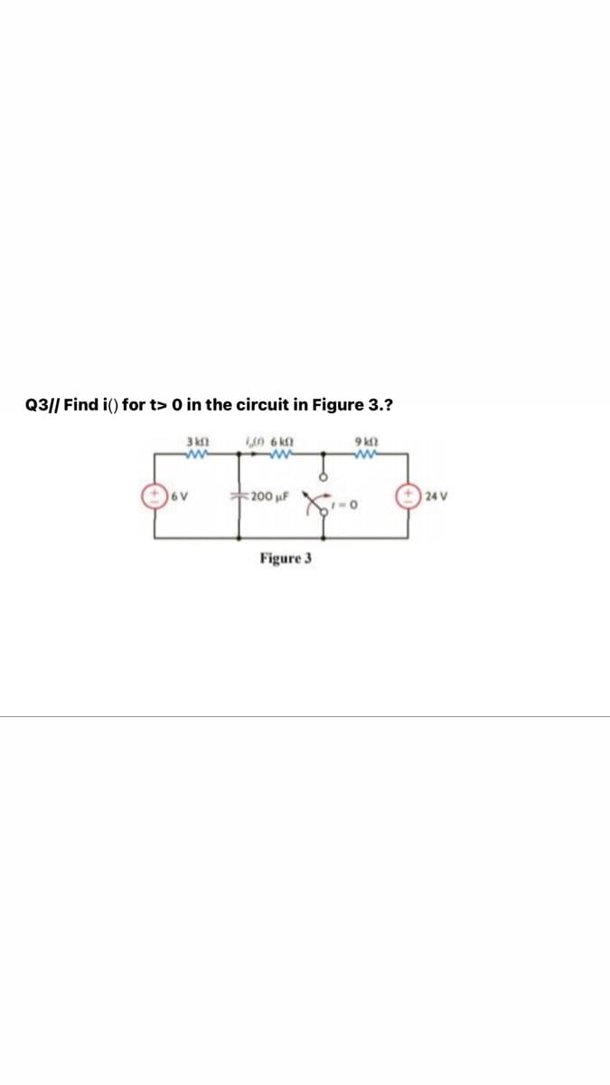 Q3|| Find i() for t> 0 in the circuit in Figure 3.?
3 k0
0 6 kn
ww
9 k
ww
200 uF
24 V
Figure 3
