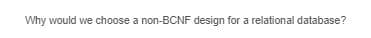 Why would we choose a non-BCNF design for a relational database?
