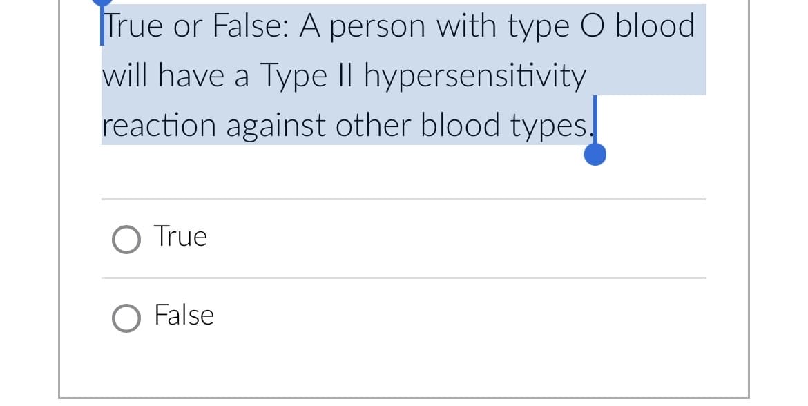 True or False: A person with type O blood
will have a Type II hypersensitivity
reaction against other blood types,
O True
O False