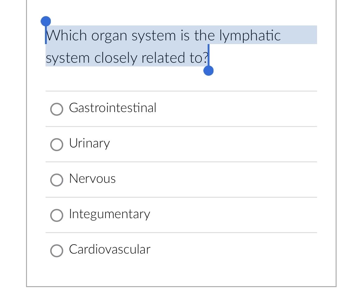 Which organ system is the lymphatic
system closely related to?
Gastrointestinal
O Urinary
O Nervous
O Integumentary
O Cardiovascular