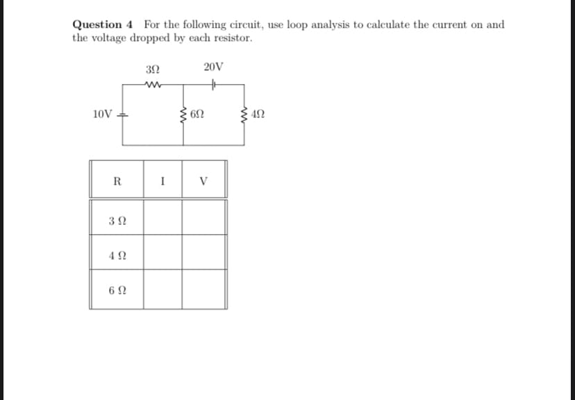 Question 4 For the following circuit, use loop analysis to calculate the current on and
the voltage dropped by each resistor.
10V
R
3 Ω
492
6 Ω
3Ω
www
I
ww
6Ω
20V
V
492