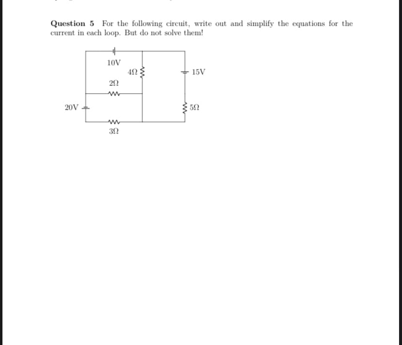 Question 5 For the following circuit, write out and simplify the equations for the
current in each loop. But do not solve them!
20V
10V
29
www
www
3Ω
492
15V
50