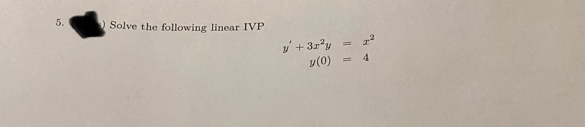 5.
) Solve the following linear IVP
y + 3x²y
y (0)
=
x²
4