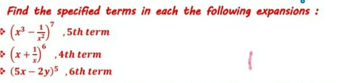 Find the specified terms in each the following expansions :
(x³-),5th term
* (x+)°
> (x+) ,4th term
(5x-2y)5 ,6th term
