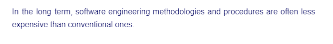 In the long term, software engineering methodologies and procedures are often less
expensive than conventional ones.