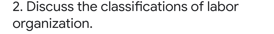 2. Discuss the classifications of labor
organization.
