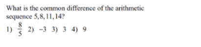 What is the common difference of the arithmetic
sequence 5,8, 11, 14?
1) 2) -3 3) 3 4) 9
