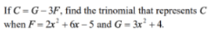 If C =G – 3F, find the trinomial that represents C
when F= 2x +áx – 5 and G = 3x² +4.
