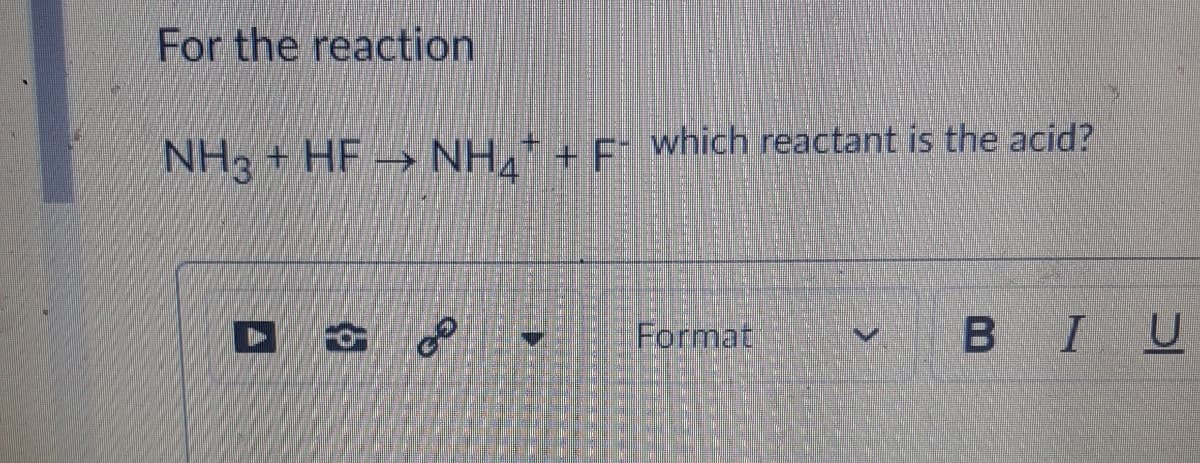 For the reaction
NH, + HF → NH,+ + F. which reactant is the acid?
Format.
BIU
