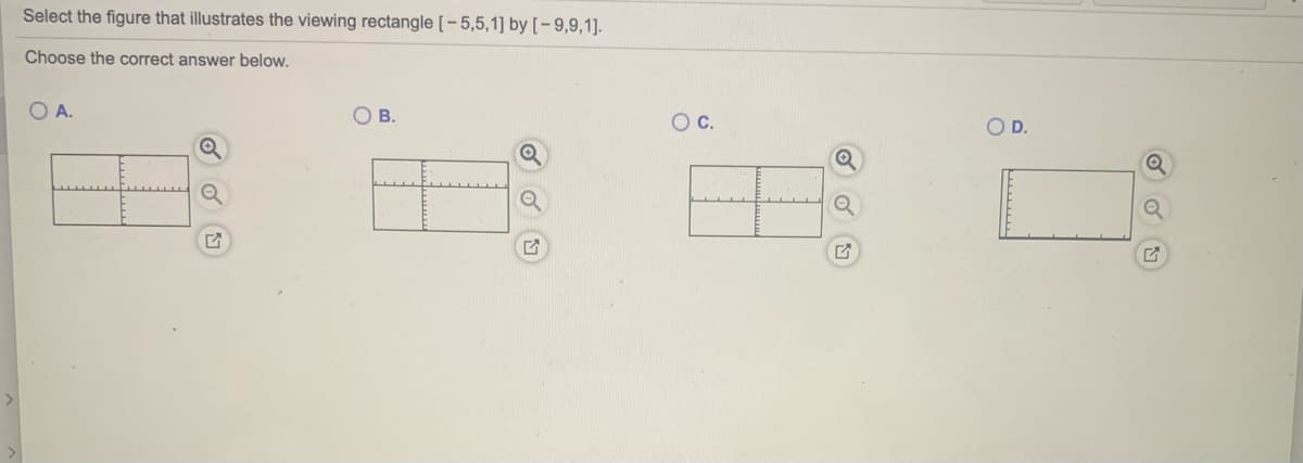 Select the figure that illustrates the viewing rectangle [ – 5,5,1] by[-9,9,1].
Choose the correct answer below.
O A.
ов.
OC.
OD.
