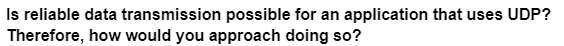 Is reliable data transmission possible for an application that uses UDP?
Therefore, how would you approach doing so?