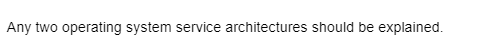 Any two operating system service architectures should be explained.