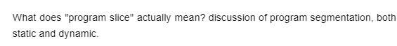 What does "program slice" actually mean? discussion of program segmentation, both
static and dynamic.