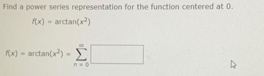 Find a power series representation for the function centered at 0.
f(x) = arctan(x²)
f(x)
=
arctan(x2) =
00
n=0
4
27