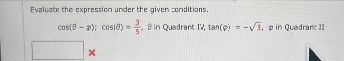 Evaluate the expression under the given conditions.
cos(p); cos(8) = 3,8 in Quadrant IV, tan(p) = -√3, 9 in Quadrant II
X