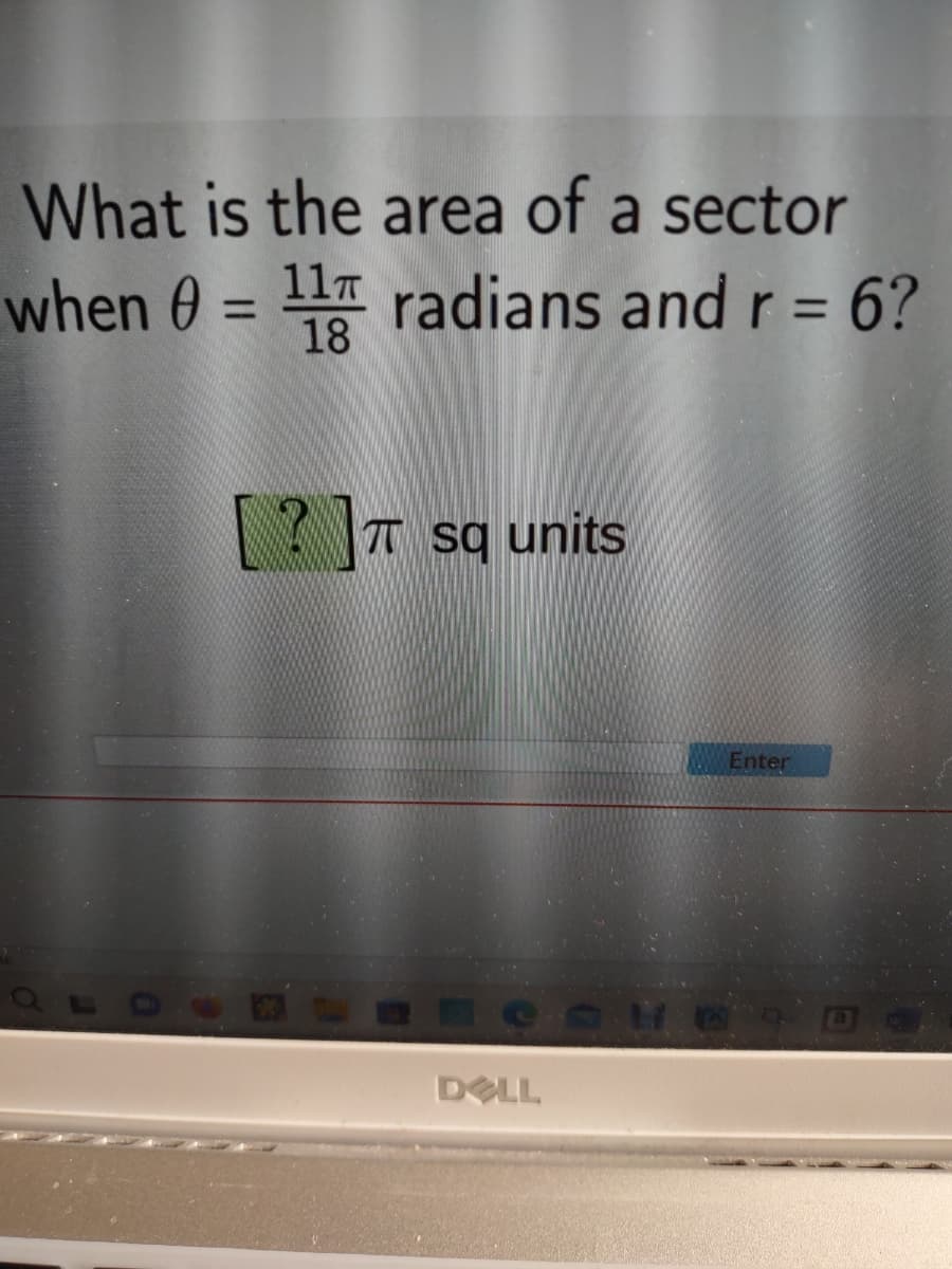 What is the area of a sector
when 0 = 11 radians and r = 6?
[?] sq units
DELL
Enter