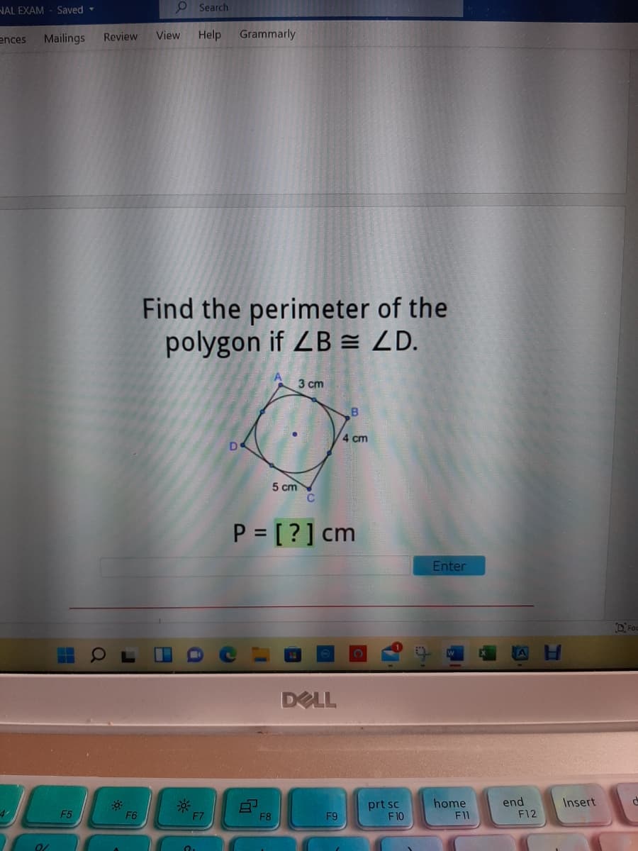 NAL EXAM - Saved -
O Search
ences
Mailings
Review
View
Help
Grammarly
Find the perimeter of the
polygon if LB = ZD.
3 cm
4 cm
5 cm
C
P = [?] cm
Enter
DELL
home
F11
end
F12
Insert
prt sc
F10
F5
F6
F8
F9
