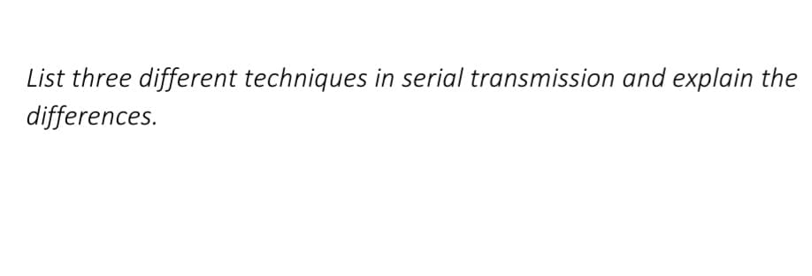 List three different techniques in serial transmission and explain the
differences.