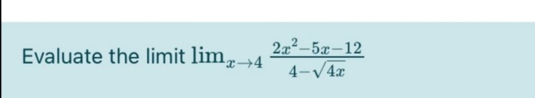 Evaluate the limit lim,→4
2x2-5x-12
4-V4x
