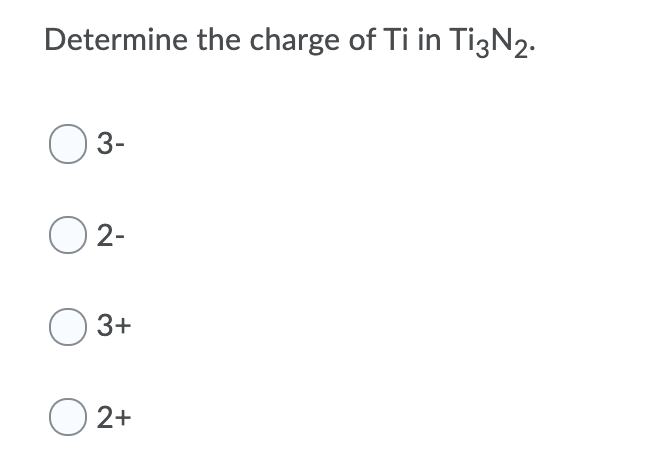 Determine the charge of Ti in TigN2.
3-
2-
3+
O 2+
