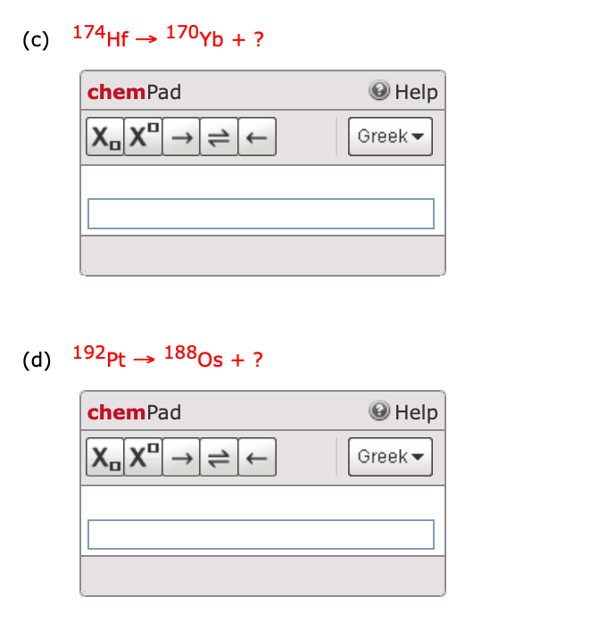 (c) 174HF
170yb + ?
chemPad
Help
XX" → -
Greek -
(d) 192pt -
188os + ?
chemPad
Help
Greek -
