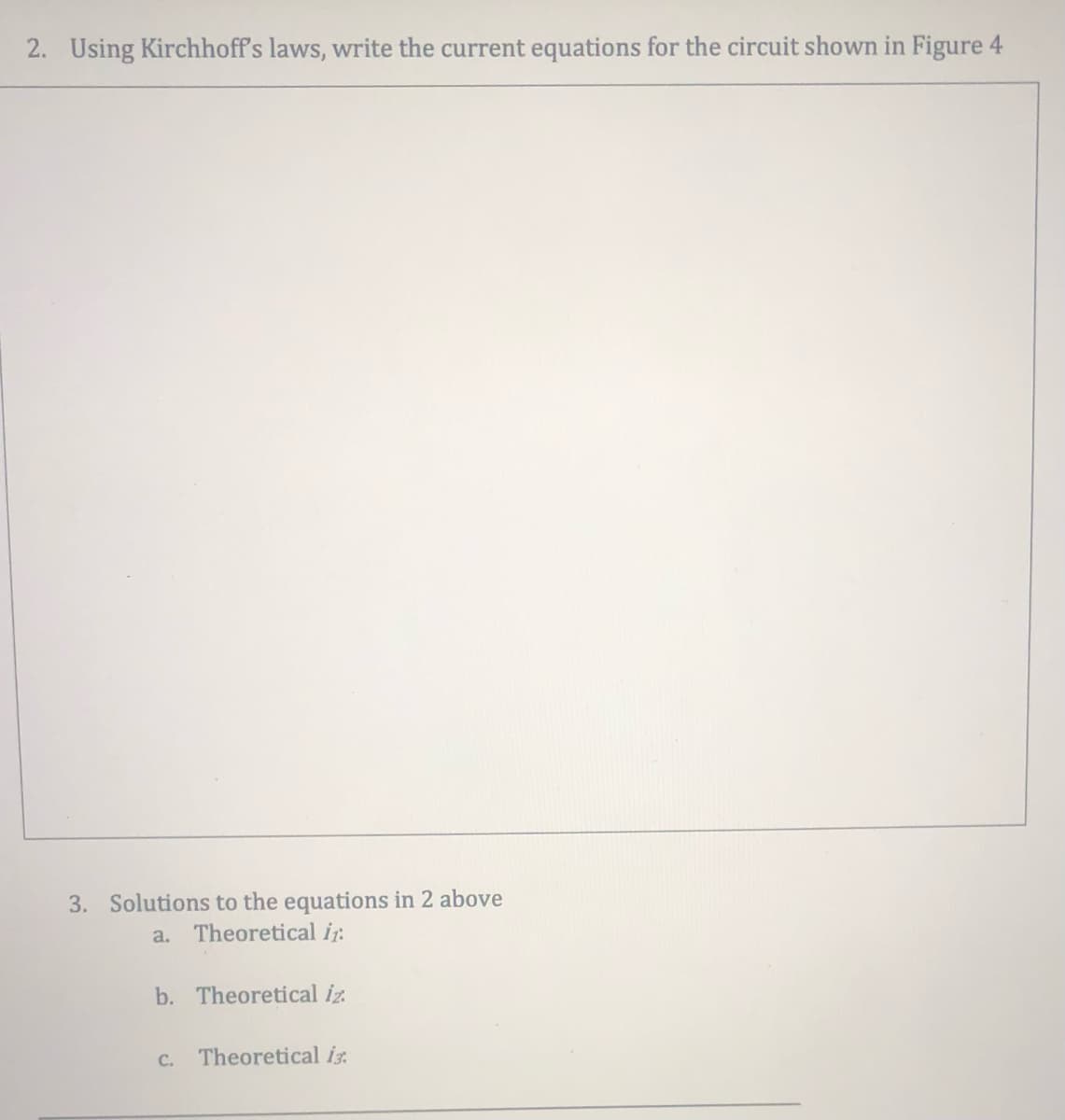 2. Using Kirchhoff's laws, write the current equations for the circuit shown in Figure 4
3. Solutions to the equations in 2 above
Theoretical ir:
a.
b. Theoretical iz
C.
Theoretical iz.
