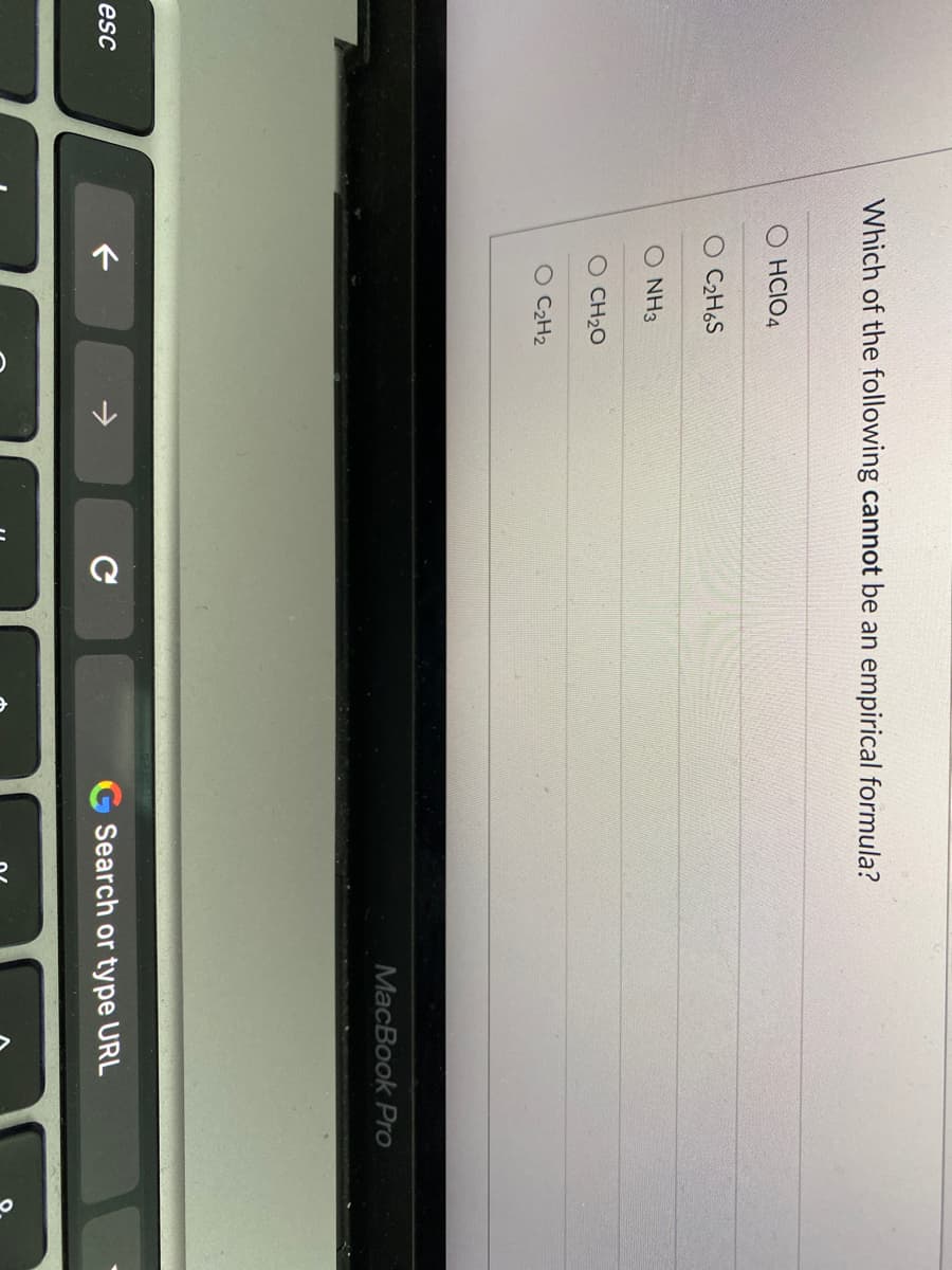 Which of the following cannot be an empirical formula?
O HCIO4
O C2H6S
NH3
O CH20
O C2H2
MacBook Pro
->
G Search or type URL
esc
