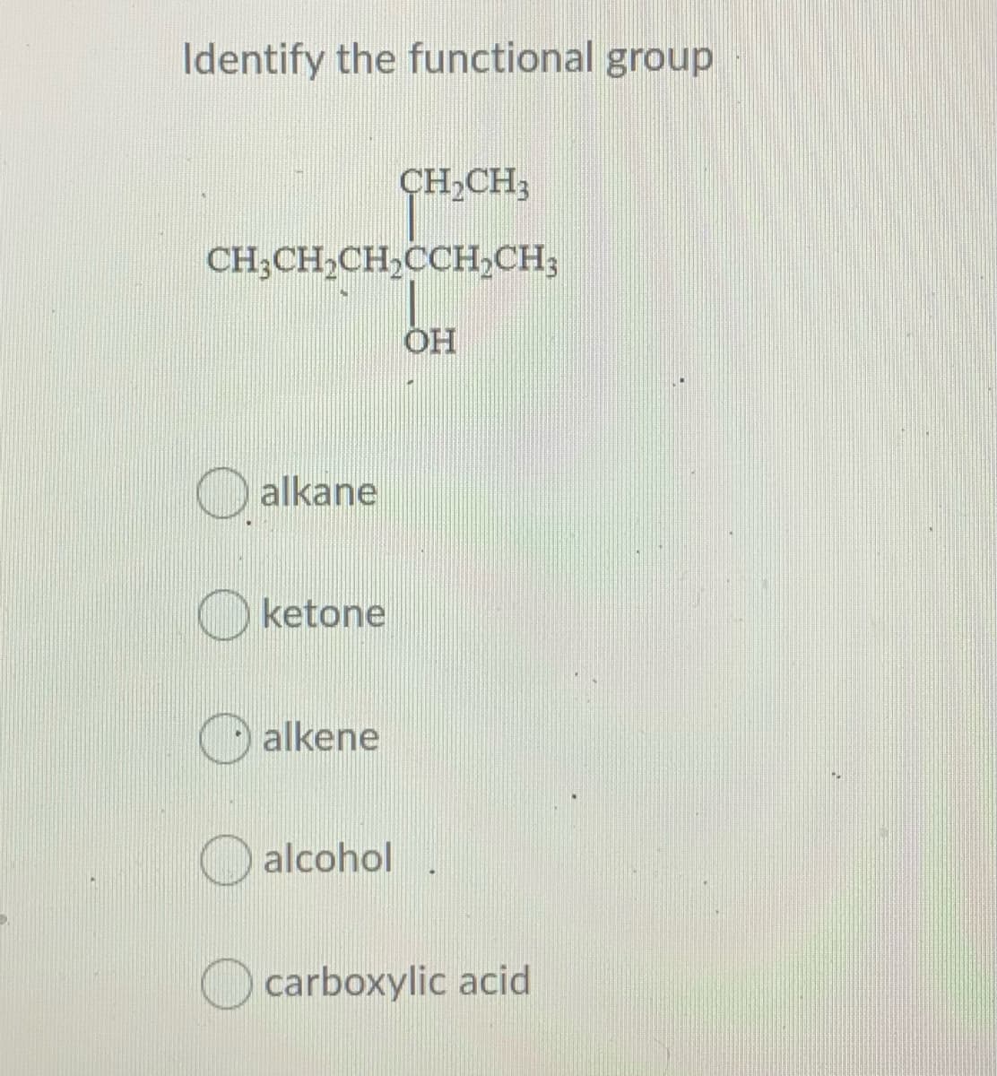 Identify the functional group
CH,CH3
CH;CH,CH,CCH,CH;
ОН
O alkane
ketone
alkene
alcohol
carboxylic acid
