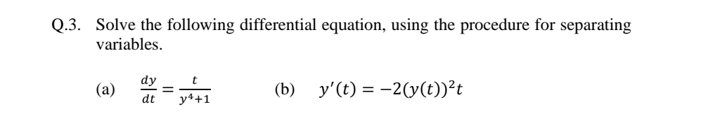 Q.3. Solve the following differential equation, using the procedure for separating
variables.
dy
(a)
(b) y'(t) = -2(y(t))?t
dt
y4+1
