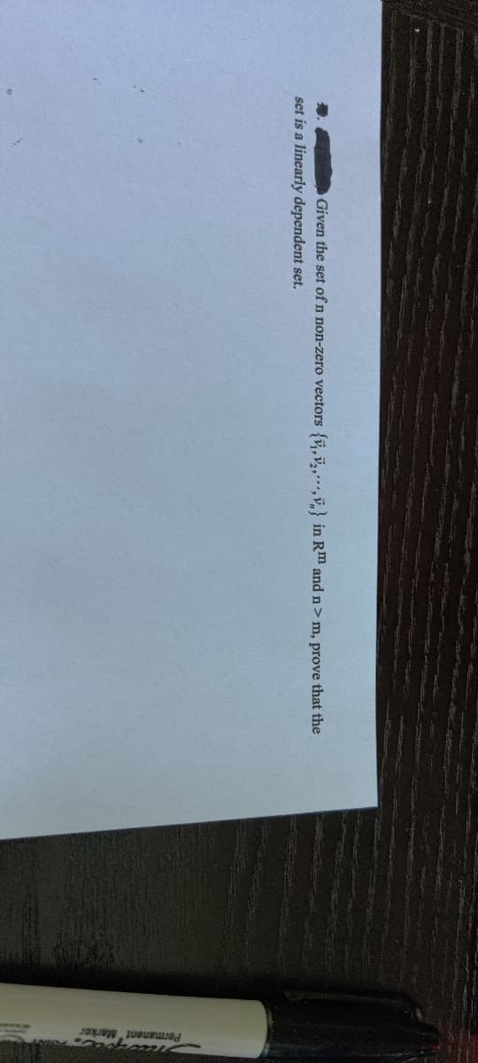 Permanent"Marker
Given the set of n non-zero vectors {v,v,,,,v} in Rm and n> m, prove that the
set is a linearly dependent set.
