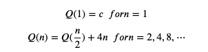 Q(1) = c forn = 1
Q(n) =
+ 4n forn = 2,4, 8, ...
