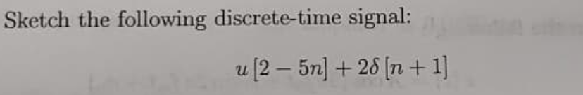 Sketch the following discrete-time signal:
u (2 – 5n] + 26 (n +1]
