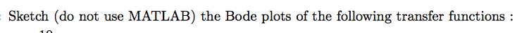 MATLAB) the Bode plots of the following transfer functions:
Sketch (do not use
